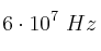 6\cdot 10^7\ Hz