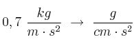 0,7\ \frac{kg}{m\cdot s^2}\ \to\ \frac{g}{cm\cdot s^2}
