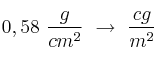 0,58\ \frac{g}{cm^2}\ \to\ \frac {cg}{m^2}