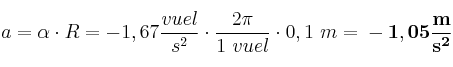 a = \alpha\cdot R = - 1,67\frac{vuel}{s^2}\cdot \frac{2\pi}{1\ vuel}\cdot 0,1\ m = \bf - 1,05\frac{m}{s^2}