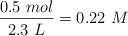 \frac{0.5\ mol}{2.3\ L} = 0.22\ M
