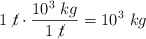 1\ \cancel{t}\cdot \frac{10^3\ kg}{1\ \cancel{t}} = 10^3\ kg