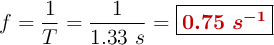 f = \frac{1}{T} = \frac{1}{1.33\ s} = \fbox{\color[RGB]{192,0,0}{\bm{0.75\ s^{-1}}}}