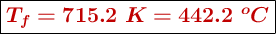 \fbox{\color[RGB]{192,0,0}{\bm{T_f = 715.2\ K = 442.2\ ^oC}}}