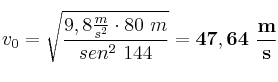 v_0 = \sqrt{\frac{9,8\frac{m}{s^2}\cdot 80\ m}{sen^2\ 144}} = \bf 47,64\ \frac{m}{s}
