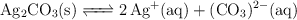 \ce{Ag2CO3(s) <=> 2Ag^+(aq) + (CO3)^2-(aq)}