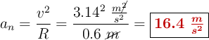 a_n = \frac{v^2}{R} = \frac{3.14^2\ \frac{m\cancel{^2}}{s^2}}{0.6\ \cancel{m}} = \fbox{\color[RGB]{192,0,0}{\bm{16.4\ \frac{m}{s^2}}}}