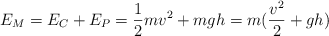 E_M = E_C + E_P = \frac{1}{2}mv^2 + mgh = m(\frac{v^2}{2} + gh)