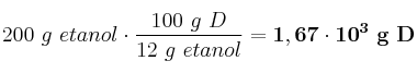 200\ g\ etanol\cdot \frac{100\ g\ D}{12\ g\ etanol} = \bf 1,67\cdot 10^3\ g\ D