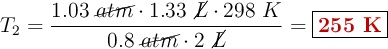 T_2 = \frac{1.03\ \cancel{atm}\cdot 1.33\ \cancel{L}\cdot 298\ K}{0.8\ \cancel{atm}\cdot 2\ \cancel{L}} = \fbox{\color[RGB]{192,0,0}{\bf 255\ K}}