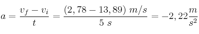 a = \frac{v_f - v_i}{t} = \frac{(2,78 - 13,89)\ m/s}{5\ s} = - 2,22\frac{m}{s^2}