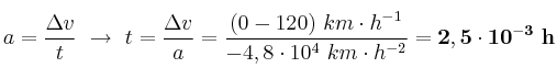 a = \frac{\Delta v}{t}\ \to\ t = \frac{\Delta v}{a} = \frac{(0 - 120)\ km\cdot h^{-1}}{-4,8\cdot 10^4\ km\cdot h^{-2}} = \bf 2,5\cdot 10^{-3}\ h
