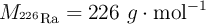 M_{^{226}\ce{Ra}} = 226\ g\cdot \text{mol}^{-1}