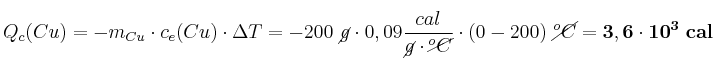 Q_c(Cu) = - m_{Cu}\cdot c_e(Cu)\cdot \Delta T = - 200\ \cancel{g}\cdot 0,09\frac{cal}{\cancel{g}\cdot \cancel{^oC}}\cdot (0 - 200)\ \cancel{^oC} = \bf 3,6\cdot 10^3\ cal