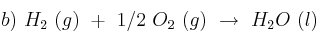 b)\ H_2\ (g)\ +\ 1/2\ O_2\ (g)\ \to\ H_2O\ (l) b)\ H_2\ (g)\ +\ 1/2\ O_2\ (g)\ \to\ H_2O\ (l)