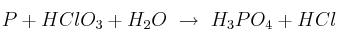 P + HClO_3 + H_2O\ \to\ H_3PO_4 + HCl P + HClO_3 + H_2O\ \to\ H_3PO_4 + HCl