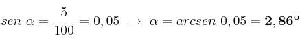 sen\ \alpha = \frac{5}{100} = 0,05\ \to\ \alpha = arcsen\ 0,05 = \bf 2,86^o