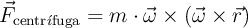\vec{F}_{\text{centr}\acute{\imath}\text{fuga}} = m \cdot \vec{\omega} \times (\vec{\omega} \times \vec{r}) \vec{F}_{\text{centr}\acute{\imath}\text{fuga}} = m \cdot \vec{\omega} \times (\vec{\omega} \times \vec{r})