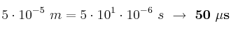 5\cdot 10^{-5}\ m = 5\cdot 10^1\cdot 10^{-6}\ s\ \to\ \bf 50\ \mu s