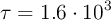 \tau = 1.6\cdot 10^3