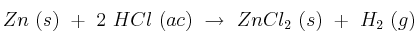Zn\ (s)\ +\ 2\ HCl\ (ac)\ \rightarrow\ ZnCl_2\ (s)\ +\ H_2\ (g) Zn\ (s)\ +\ 2\ HCl\ (ac)\ \rightarrow\ ZnCl_2\ (s)\ +\ H_2\ (g)