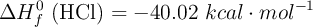 \Delta H^0_f\ (\ce{HCl}) = - 40.02\ kcal\cdot mol^{-1}