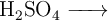 \ce{H2SO4 ->}
