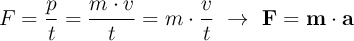 F = \frac{p}{t} = \frac{m\cdot v}{t} = m\cdot \frac{v}{t}\ \to\ \bf F = m\cdot a