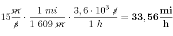 15\frac{\cancel{m}}{\cancel{s}}\cdot \frac{1\ mi}{1\ 609\ \cancel{m}}\cdot \frac{3,6\cdot 10^3\ \cancel{s}}{1\ h} = \bf 33,56\frac{mi}{h}