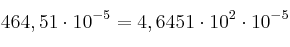 464,51\cdot 10^{-5} = 4,6451\cdot 10^2\cdot 10^{-5}
