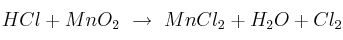 HCl + MnO_2\ \to\ MnCl_2 + H_2O + Cl_2 HCl + MnO_2\ \to\ MnCl_2 + H_2O + Cl_2