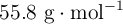 55.8\ \text{g}\cdot \text{mol}^{-1}