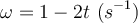 \omega = 1 - 2t\ (s^{-1})