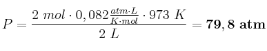 P = \frac{2\ mol\cdot 0,082\frac{atm\cdot L}{K\cdot mol}\cdot 973\ K}{2\ L} = \bf 79,8\ atm