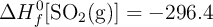 \Delta H^0_f[\ce{SO2(g)}] = -296.4