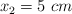 x_2 = 5\ cm