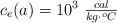 c_e(a) = 10^3\ \textstyle{cal\over kg\cdot ^oC}