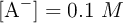 [\ce{A-}] = 0.1\ M