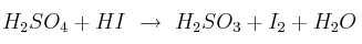H_2SO_4 + HI\ \to\ H_2SO_3 + I_2 + H_2O H_2SO_4 + HI\ \to\ H_2SO_3 + I_2 + H_2O