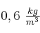 0,6\ \textstyle{kg\over m^3