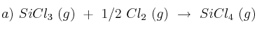 a)\ SiCl_3\ (g)\ +\ 1/2\ Cl_2\ (g)\ \to\ SiCl_4\ (g) a)\ SiCl_3\ (g)\ +\ 1/2\ Cl_2\ (g)\ \to\ SiCl_4\ (g)