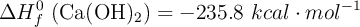 \Delta H^0_f\ (\ce{Ca(OH)2}) = - 235.8\ kcal\cdot mol^{-1}