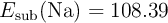 E_{\text{sub}}(\ce{Na}) = 108.39