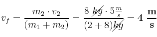 v_f = \frac{m_2\cdot v_2}{(m_1 + m_2)} = \frac{8\ \cancel{kg}\cdot 5\frac{m}{s}}{(2 + 8)\cancel{kg}} = \bf 4\ \frac{m}{s}