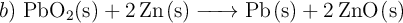 b)\ \ce{PbO2(s) + 2Zn(s) -> Pb(s) + 2ZnO(s)}