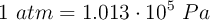 1\ atm= 1.013\cdot 10^5\ Pa