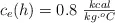 c_e(h) = 0.8 \ \textstyle{kcal\over kg\cdot ^oC}