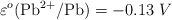 \varepsilon^o (\ce{Pb^{2+}/Pb}) = - 0.13\ V