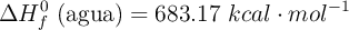 \Delta H^0_f\ (\text{agua}) = 683.17\ kcal\cdot mol^{-1}