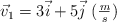 \vec v_1 = 3 \vec i + 5 \vec j\ (\textstyle{m\over s})